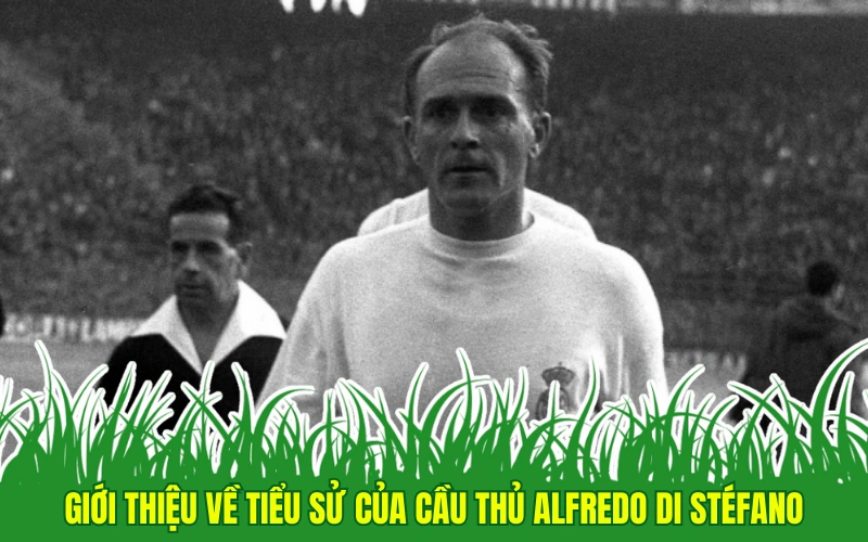 Giới thiệu về tiểu sử của cầu thủ Alfredo Di Stéfano