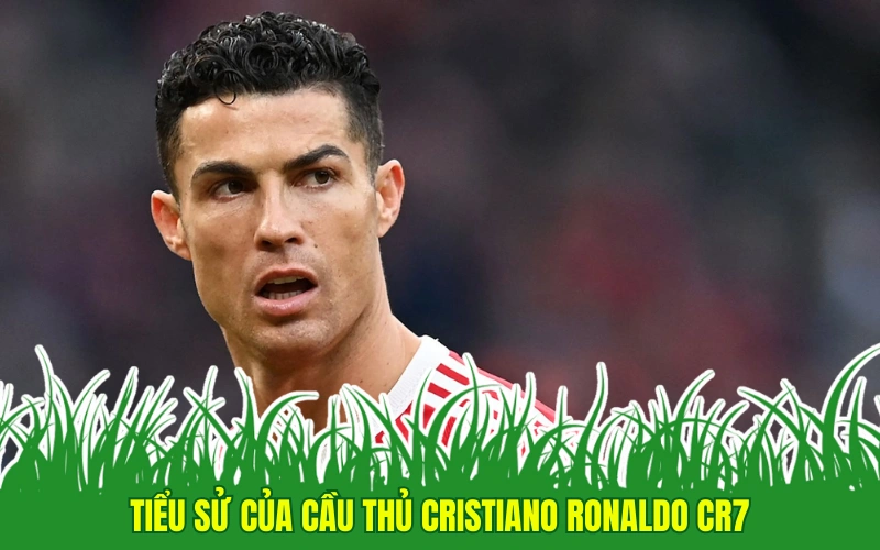 Tiểu sử của cầu thủ Cristiano Ronaldo CR7