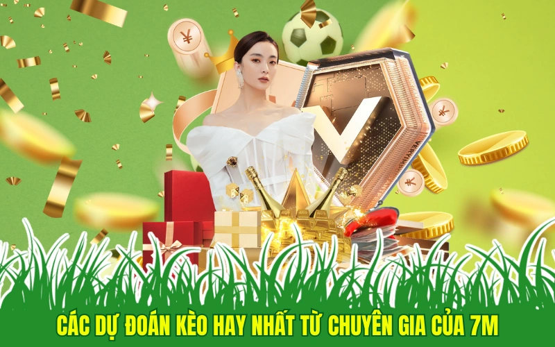 Các dự đoán kèo hay nhất từ chuyên gia của 7m