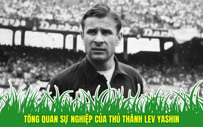 Tổng quan sự nghiệp của thủ thành Lev Yashin