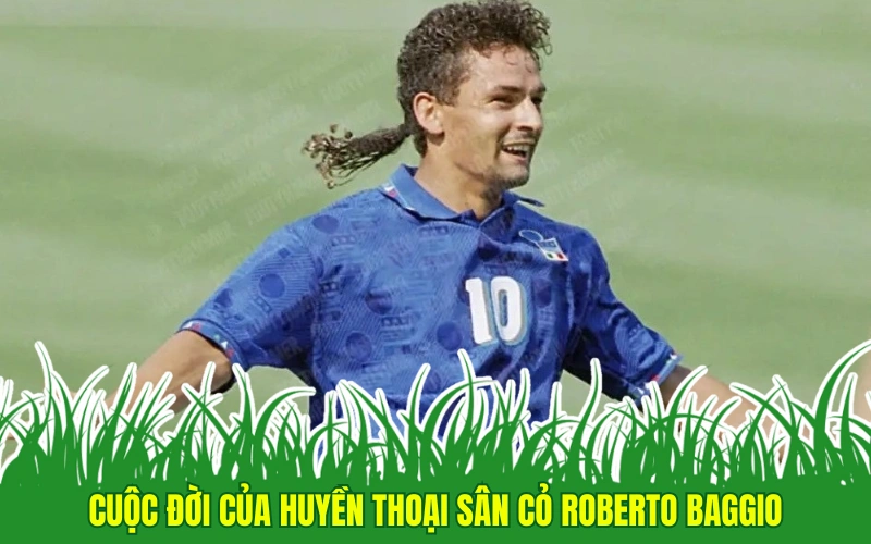 Cuộc đời của huyền thoại sân cỏ Roberto Baggio